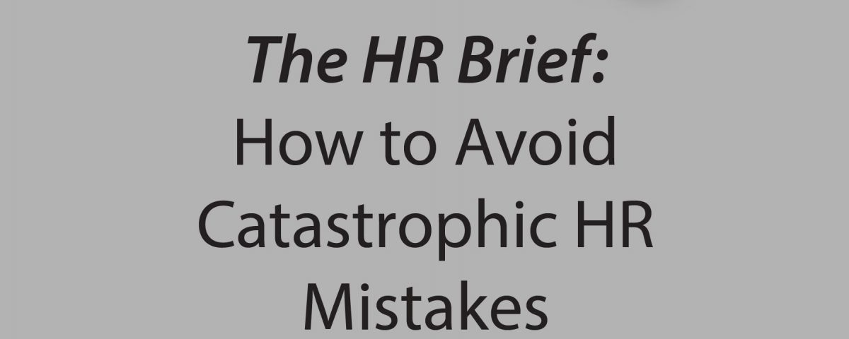 The HR Brief: How to Avoid Catastrophic HR Mistakes