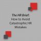 The HR Brief: How to Avoid Catastrophic HR Mistakes