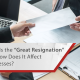 What Is the "Great Resignation" & How It Affects Businesses