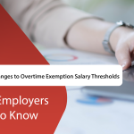 Upcoming Changes to Overtime Exemption Salary Thresholds: What Employers Need to Know